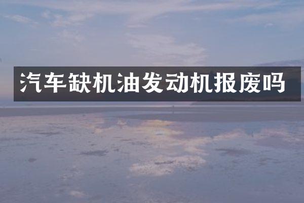 汽车缺机油发动机报废吗