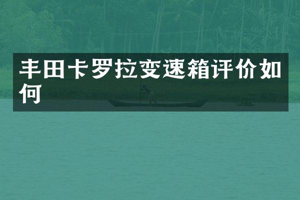 丰田卡罗拉变速箱评价如何