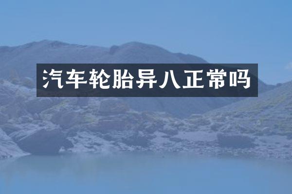 汽车轮胎异八正常吗