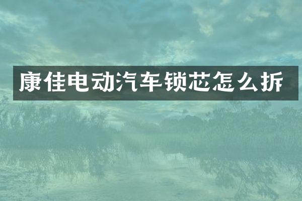 康佳电动汽车锁芯怎么拆