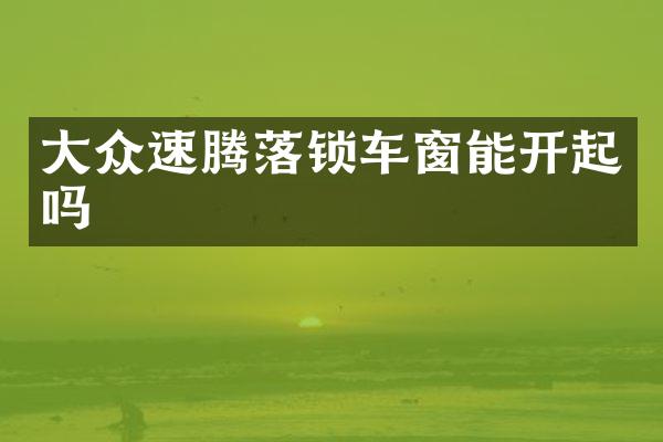 大众速腾落锁车窗能开起吗