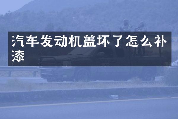 汽车发动机盖坏了怎么补漆