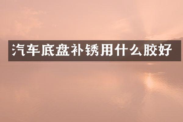 汽车底盘补锈用什么胶好