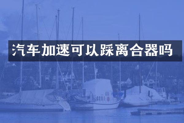 汽车加速可以踩离合器吗