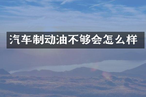 汽车制动油不够会怎么样
