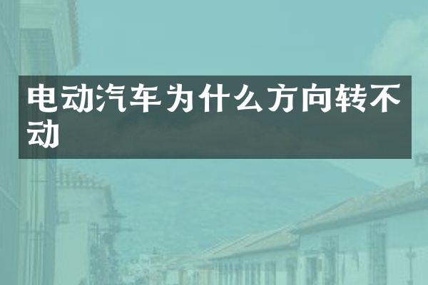 电动汽车为什么方向转不动