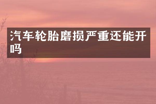 汽车轮胎磨损严重还能开吗