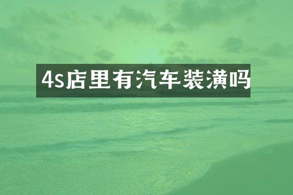 4s店里有汽车装潢吗