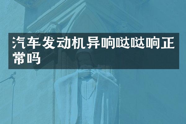 汽车发动机异响哒哒响正常吗