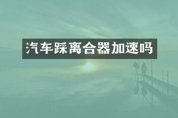 汽车踩离合器加速吗