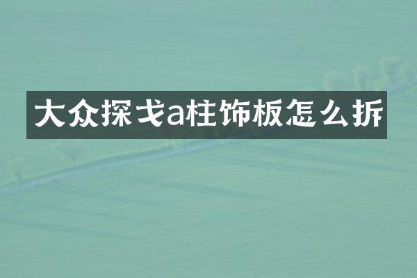 大众探戈a柱饰板怎么拆