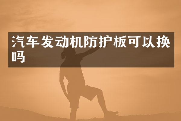 汽车发动机防护板可以换吗