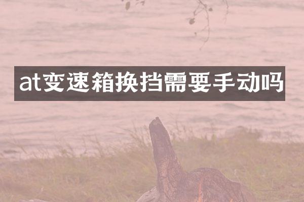 at变速箱换挡需要手动吗