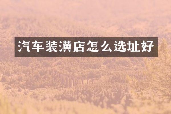 汽车装潢店怎么选址好