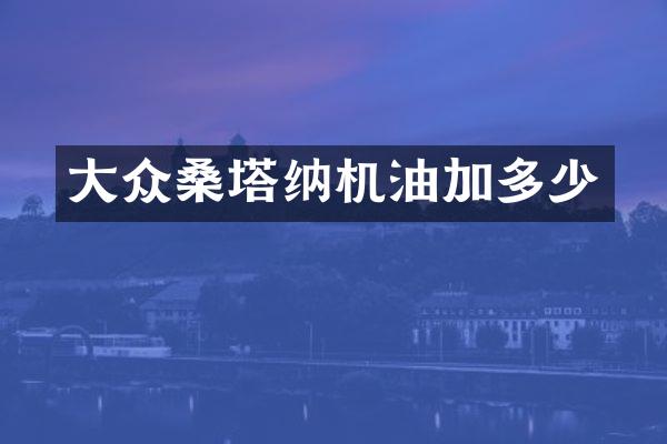 大众桑塔纳机油加多少
