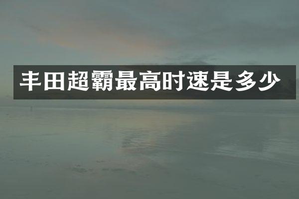 丰田超霸最高时速是多少