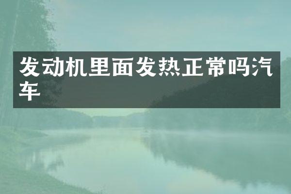发动机里面发热正常吗汽车