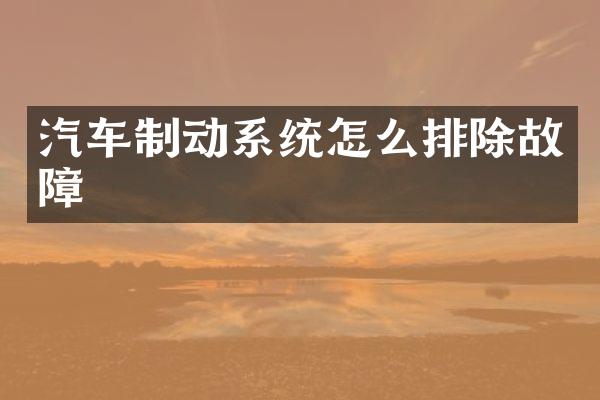 汽车制动系统怎么排除故障
