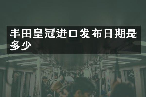 丰田皇冠进口发布日期是多少