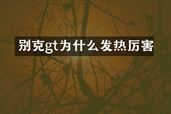 别克gt为什么发热厉害