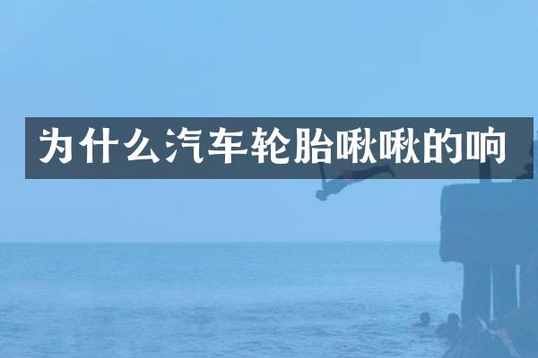 为什么汽车轮胎啾啾的响