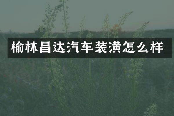 榆林昌达汽车装潢怎么样
