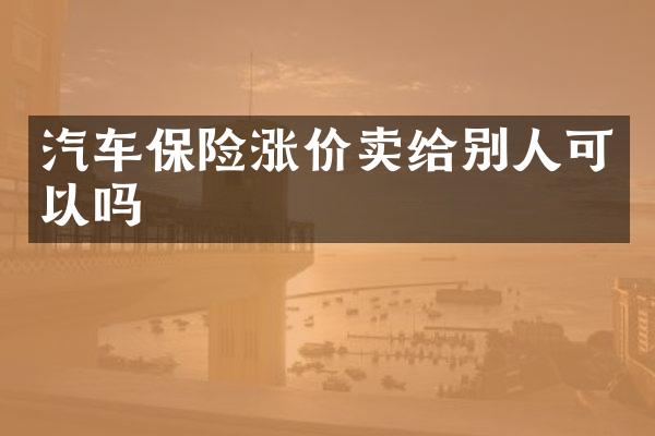 汽车保险涨价卖给别人可以吗