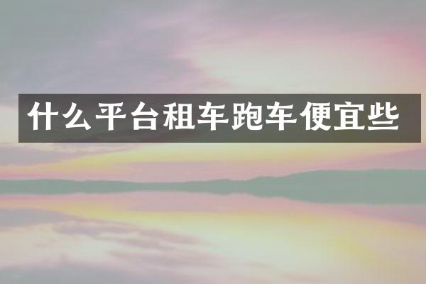 什么平台租车跑车便宜些