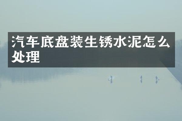 汽车底盘装生锈水泥怎么处理