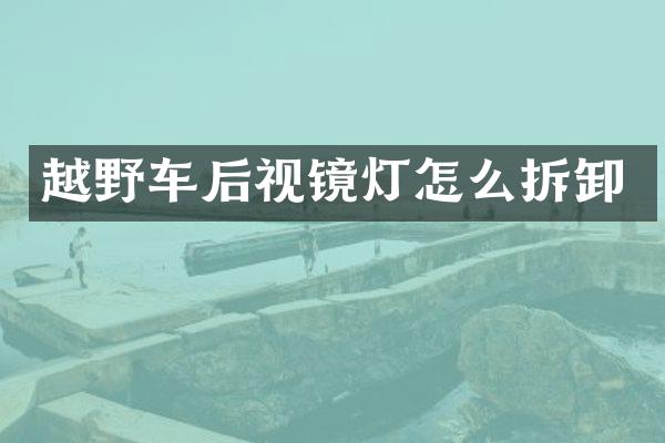 越野车后视镜灯怎么拆卸