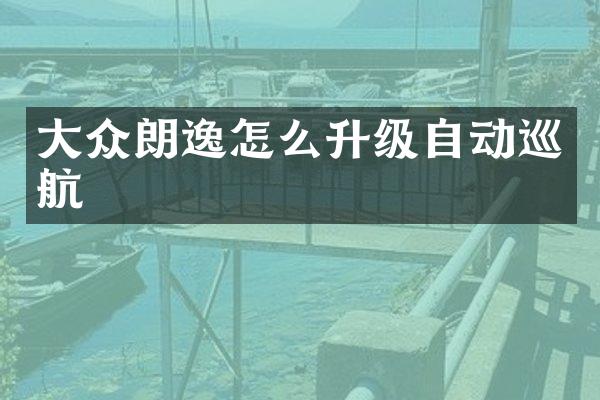 大众朗逸怎么升级自动巡航