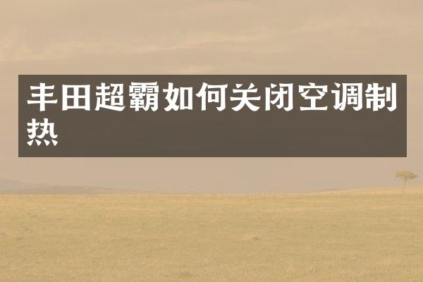 丰田超霸如何关闭空调制热