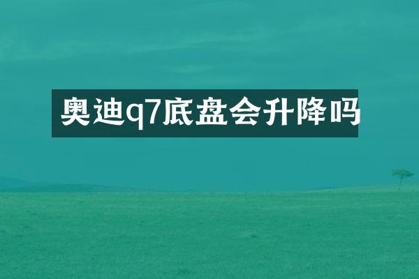 奥迪q7底盘会升降吗