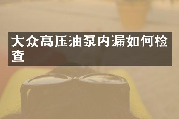 大众高压油泵内漏如何检查