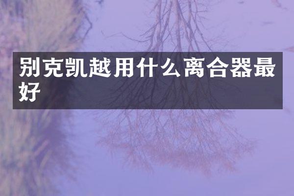 别克凯越用什么离合器最好
