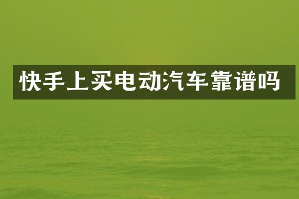 快手上买电动汽车靠谱吗