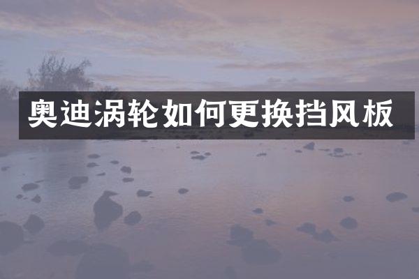 奥迪涡轮如何更换挡风板