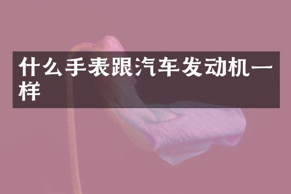 什么手表跟汽车发动机一样
