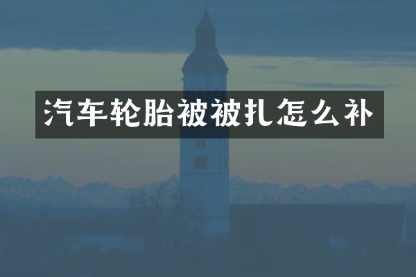 汽车轮胎被被扎怎么补