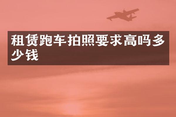 租赁跑车拍照要求高吗多少钱