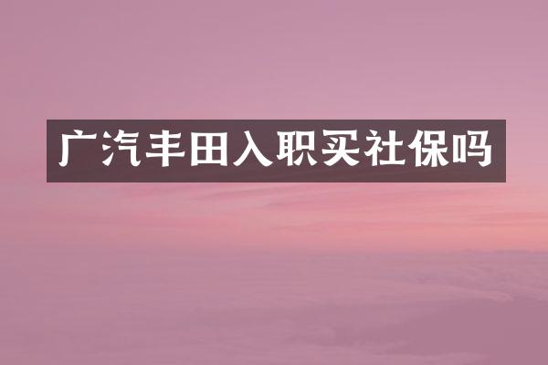 广汽丰田入职买社保吗
