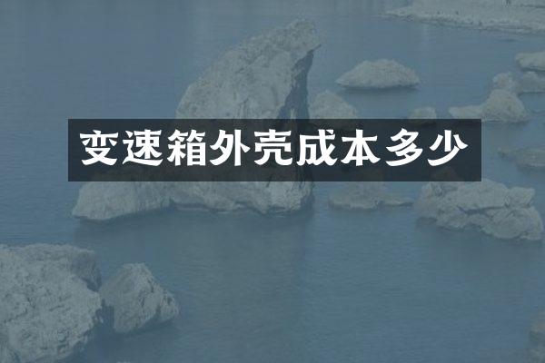 变速箱外壳成本多少
