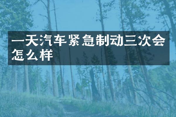 一天汽车紧急制动三次会怎么样