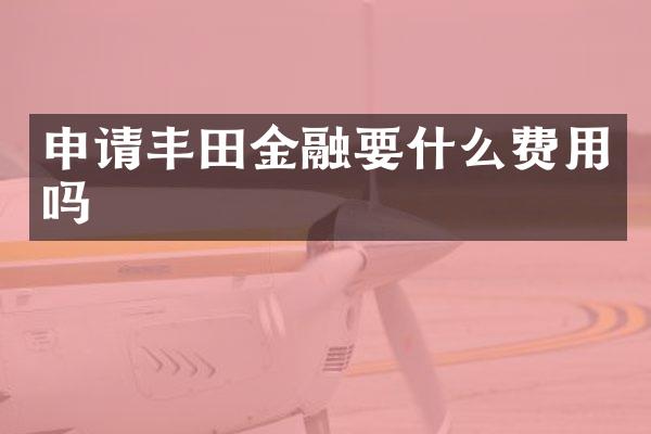 申请丰田金融要什么费用吗