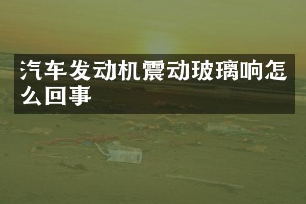 汽车发动机震动玻璃响怎么回事