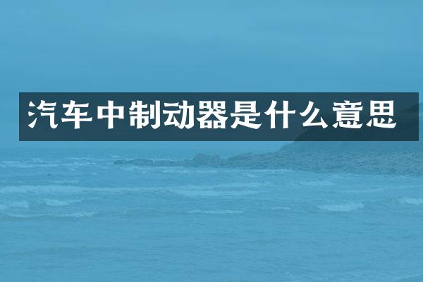 汽车中制动器是什么意思
