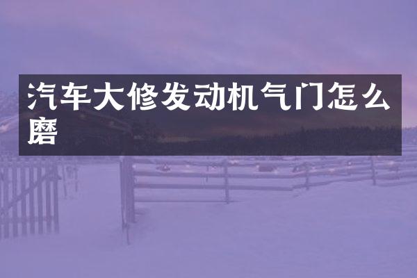 汽车大修发动机气门怎么磨