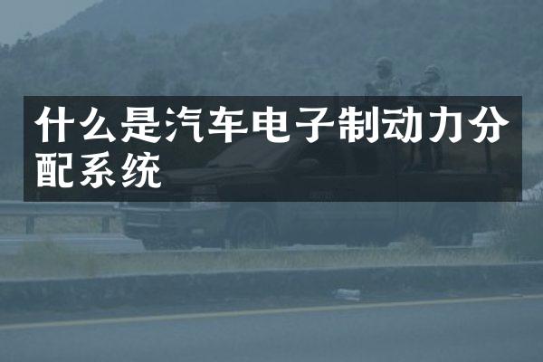 什么是汽车电子制动力分配系统
