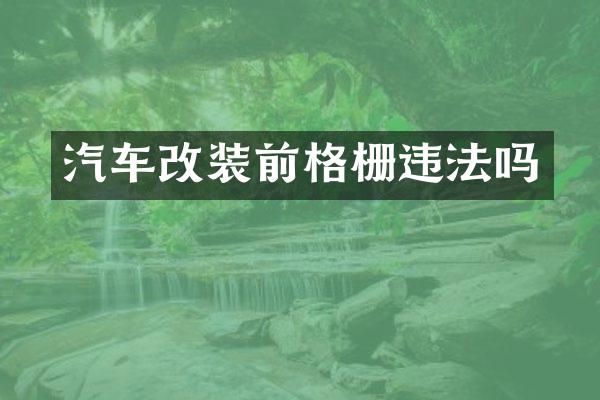汽车改装前格栅违法吗
