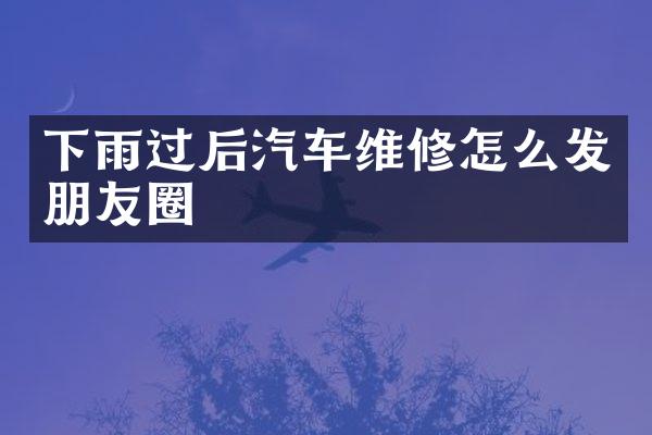 下雨过后汽车维修怎么发朋友圈